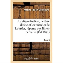 La stigmatisation, l'extase divine et les miracles de Lourdes, réponse aux libres-penseurs. Tome II