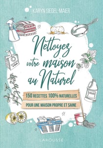 Nettoyez votre maison au naturel - 150 recettes 100% naturelles pour une maison propre et saine