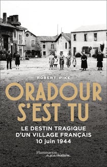 Oradour s'est tu : Le destin tragique d'un village français, 10 juin 1944