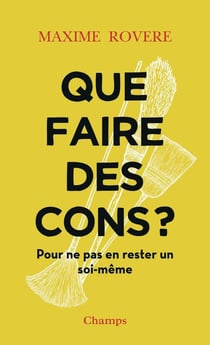 Que faire des cons ? : Pour ne pas en rester un soi-même