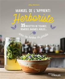 Manuel de l'apprenti herboriste - 35 recettes de tisanes, remèdes, baumes, huiles... avec les herbes du jardin