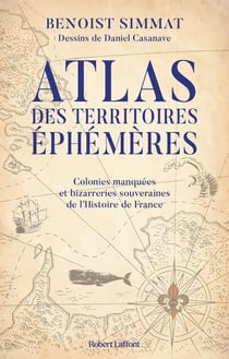 Atlas des territoires éphémères : colonies manquées et bizarreries souveraines de l'histoire de france