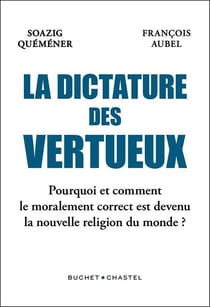 La dictature des vertueux : pourquoi le moralement correct est devenu la nouvelle religion du monde