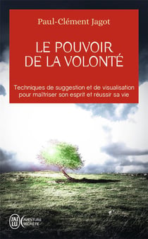Le pouvoir de la volonté techniques de suggestion et de visualisation pour maîtriser son esprit et réussir sa vie