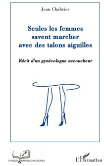 Seules les femmes savent marcher avec des talons aiguilles - récit d'un gynécologue accoucheur