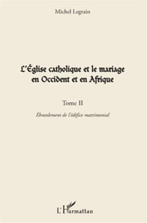L'église catholique et le mariage en Occident et en Afrique Tome 2 - ébranlement de l'édifice matrimonial