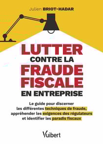 Lutter contre la fraude fiscale en entreprise : Le guide pour discerner les différentes techniques de fraude, appréhender les exigences des régulateurs et identifier les paradis fiscaux