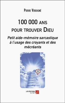 100 000 ans pour trouver Dieu : Petit aide-mémoire sarcastique à l'usage des croyants et des mécréants