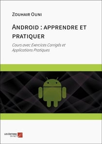 Android : apprendre et pratiquer : Cours avec Exercices Corrigés et Applications Pratiques