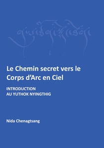Le chemin secret vers le corps d'arc en ciel - introdcution au yuthok nyingthig