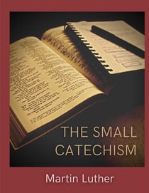 The Small Catechism : Luther's Little Instruction Book
