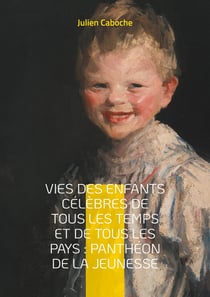 Vies des enfants célèbres de tous les temps et de tous les pays : Panthéon de la jeunesse : Voyage au coeur de l'enfance des grands personnages