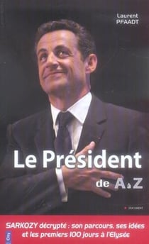Le président de a à z - sarkozy décrypté : son parcours, ses idées et les premiers 100 jours à l'elysée