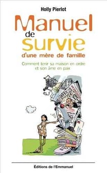 Manuel de survie d'une mère de famille : Comment tenir sa maison en ordre et son âme en paix