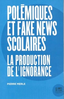 Polemiques et fake news scolaires - la production de l'ignorance