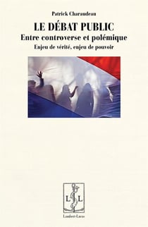 Le débat public - entre controverse et polémique - enjeu de vérité, enjeu de pouvoir