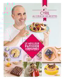 Le meilleur pâtissier : Saison 4 : Livre du gagnant : Cyril, au coeur de ses recettes