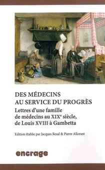Des Médecins au Service du Progrès : Lettres d'une Famille de Medecins Au XIXe siècle, de Louis XVIII à Gambetta