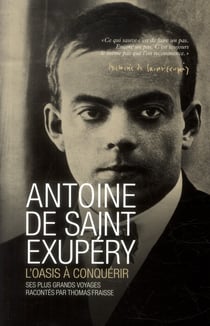Antoine de saint exupéry - l'oasis à conquérir