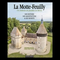 La Motte-Feuilly : un château de familles en Berry, son histoire, son architecture & ses secrets