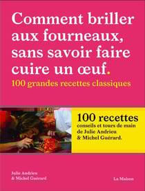 Comment briller aux fourneaux, sans savoir faire cuire un oeuf : 100 grandes recettes classiques