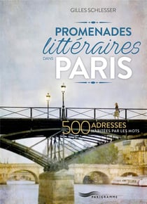 Promenades littéraires dans Paris - 500 adresses habitées par les mots