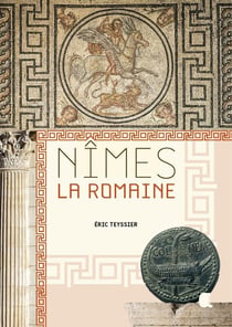 NIMES, LA ROMAINE (Nouvelle Edition) : Au carrefour des civilisations, VIIE SIÈCLE AV. J.-C. - VIIIE APR. J.-C.