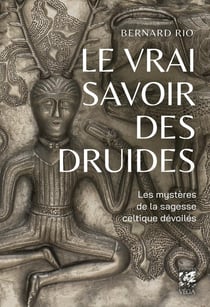 Le vrai savoir des druides : Les mystères de la sagesse celtique dévoilés
