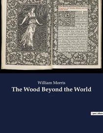 The Wood Beyond the World : A fantasy novel by William Morris, with the element of the supernatural, and thus the precursor of fantasy literature.