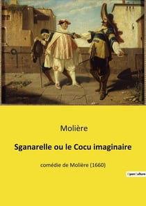 Sganarelle ou le Cocu imaginaire : Une comédie de Molière sur les malentendus et les jalousies conjugales
