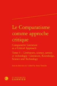 Le Comparatisme comme approche critique / Comparative Literature as a Critical Approach Tome 6 - littérature, science, savoirs et technologie / Literature, Knowledge, Science and Technology