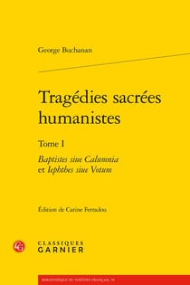 Tragédies sacrées humanistes Tome 1 : Baptistes siue Calumnia et Iephthes siue Votum