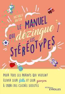 Le manuel qui dézingue les stéréotypes - pour tous les parents qui veulent élever leur fille et leur garçon à l'abri des clichés