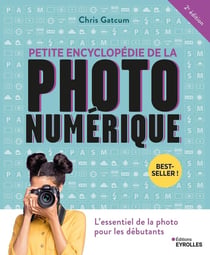 Petite encyclopédie de la photo numérique : L'essentiel de la photo pour les débutants