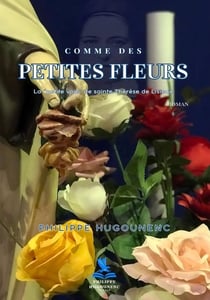 Comme des petites fleurs : La "petite voie" de sainte Thérèse de Lisieux
