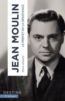 Jean Moulin : Le préfet de la Résistance