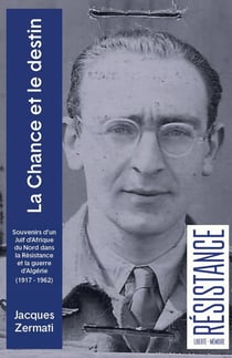 La chance et le destin : Souvenirs d'un Juif d'Afrique du Nord dans la Résistance et la guerre d'Algérie (1917-1962)
