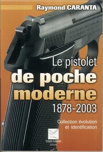 Le pistolet de poche moderne 1878-2003 : collection, évolution et identification