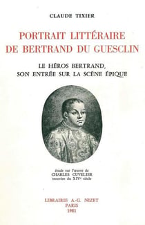 Portrait littéraire de Bertrand du Guesclin : Le héros Bertrand, son entrée sur la scène épique- étude sur l'oeuvre de Charles Cuvelier, trouvère du XIVe siècle