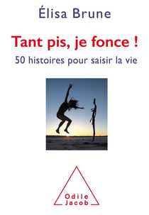 Tant pis, je fonce ! 50 histoires pour saisir la vie