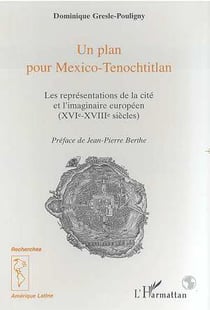 Un plan pour Mexico-Tenochtitlan : Les représentations de la cité et l'imaginaire européen (XVIe-XVIIIe siècles)