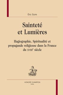Sainteté et lumières - hagiographie, spiritualité et propagande religieuse dans la france du xviiie siècle