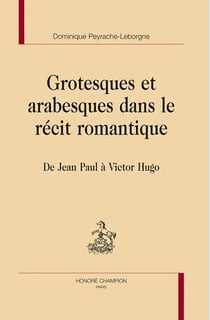 Grotesques et arabesques dans le récit romantique - de jean paul à victor hugo