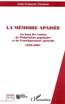 LA MÉMOIRE APAISÉE : Au long des routes de l'éducation populaire et de l'enseignement agricole - 1928-2001