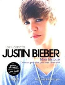 Justin Bieber - mon histoire, de mon premier pas vers l'éternité