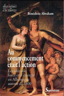 Au commencement etait l'action les idees de force et d'energie en allemagne autour de 1800 - les ide