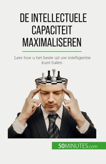 De intellectuele capaciteit maximaliseren : Leer hoe u het beste uit uw intelligentie kunt halen