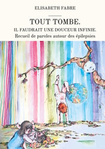 Tout tombe. Il faudrait une douceur infinie. : Recueil de paroles autour des épilepsies