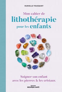 Mon cahier de lithothérapie pour les enfants : soigner son enfant avec les pierres & les cristaux
