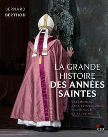 La grande histoire des années saintes : Cérémonial, arts liturgiques, pèlerinage et pèlerins